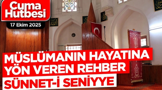 Diyanet Cuma hutbesi 17 Ekim 2025 ''Müslümanın Hayatına Yön Veren Rehber, Sünnet-i Seniyye ''