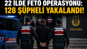 22 İLDE FETÖ OPERASYONU: 128 ŞÜPHELİ YAKALANDI