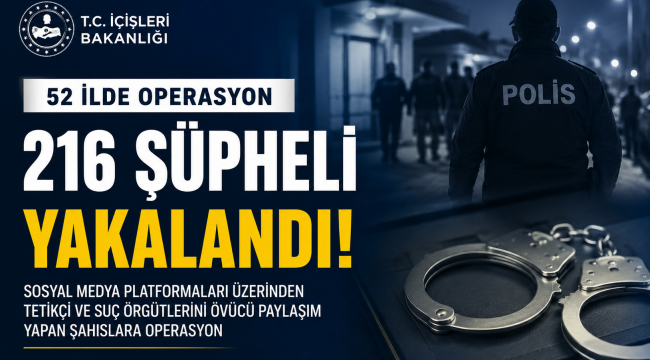52 İlde Sosyal Medya Operasyonu: 216 Şüpheli Yakalandı